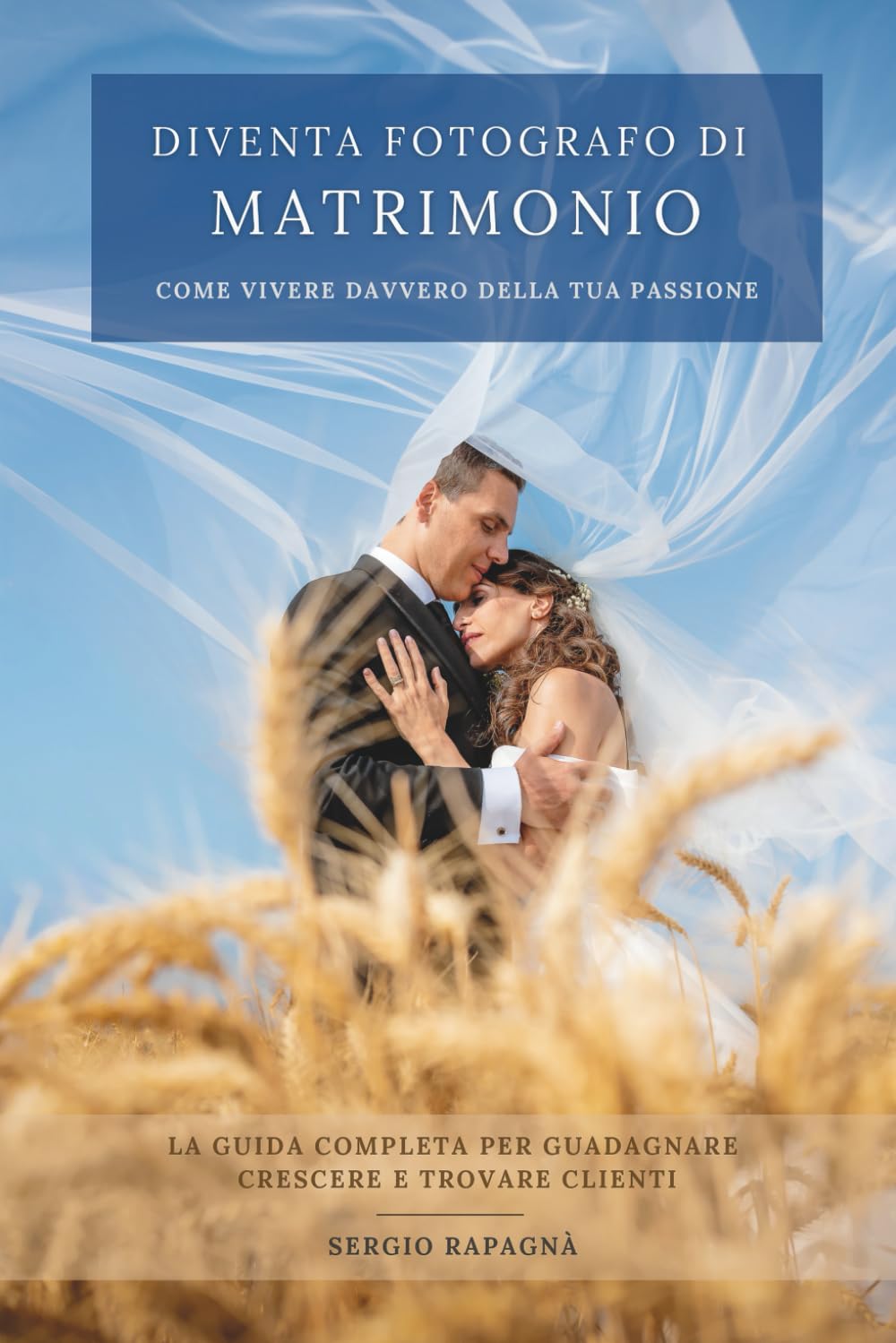 Diventa fotografo di matrimonio: come vivere davvero con la tua passione: La guida completa per guadagnare, crescere e trovare clienti