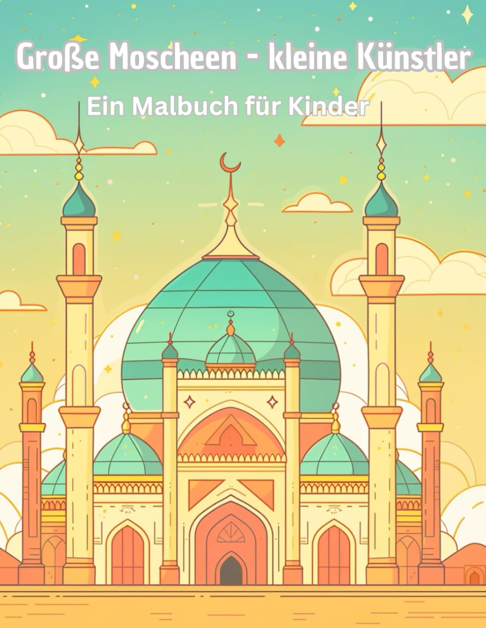 Große Moscheen - kleine Künstler: Ein Malbuch für Kinder