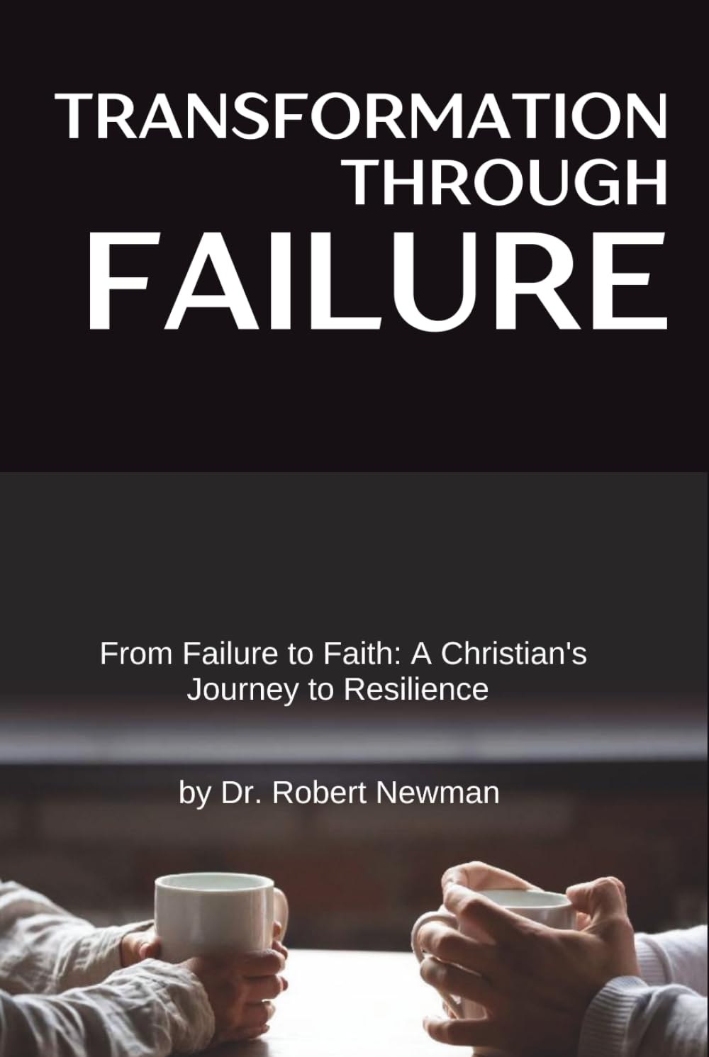 Transformation Through Failure: From Failure to Faith: A Christian's Journey to Resilience