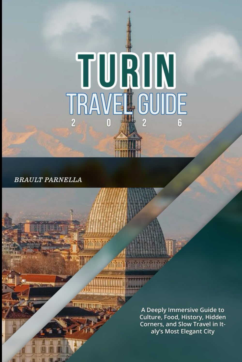 TURIN TRAVEL GUIDE 2026: A Deeply Immersive Guide to Culture, Food, History, Hidden Corners, and Slow Travel in Italy’s Most Elegant City