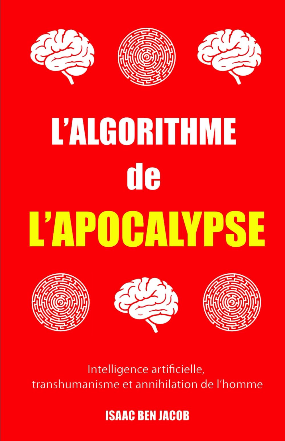L’ALGORITHME DE L’APOCALYPSE: Intelligence artificielle, transhumanisme et annihilation de l’homme