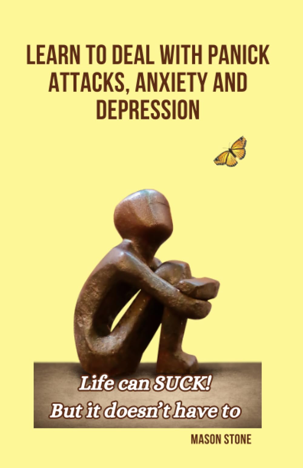 Learn to deal with Panic Attacks, Anxiety (GAD), and Depression: Life can SUCK! But it doesn’t have to. Calm your fears, panic attacks, and depression