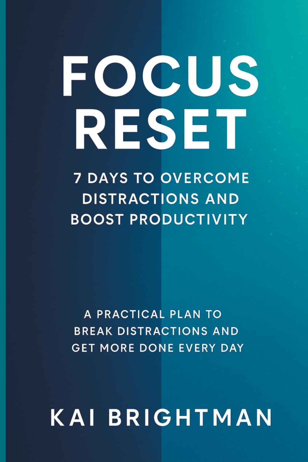 Focus Reset: 7 Days to Overcome Distractions and Boost Productivity - A Practical Plan to Break Distractions and Get More Done Every Day