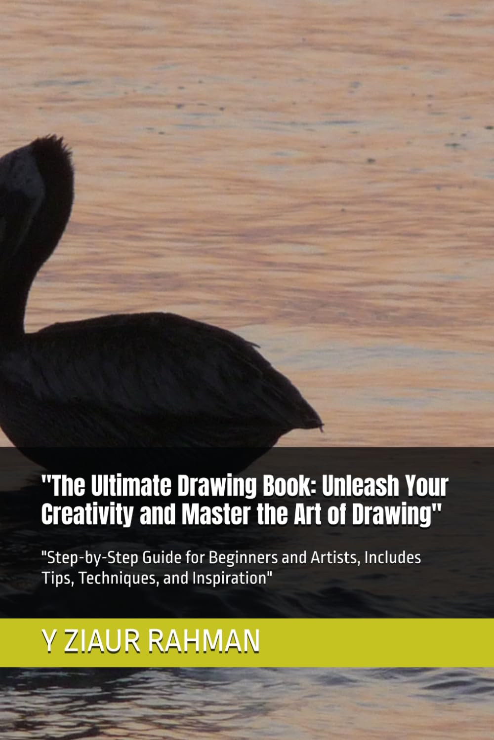 The Ultimate Drawing Book: Unleash Your Creativity and Master the Art of Drawing": "Step-by-Step Guide for Beginners and Artists, Includes Tips, Techniques, and Inspiration