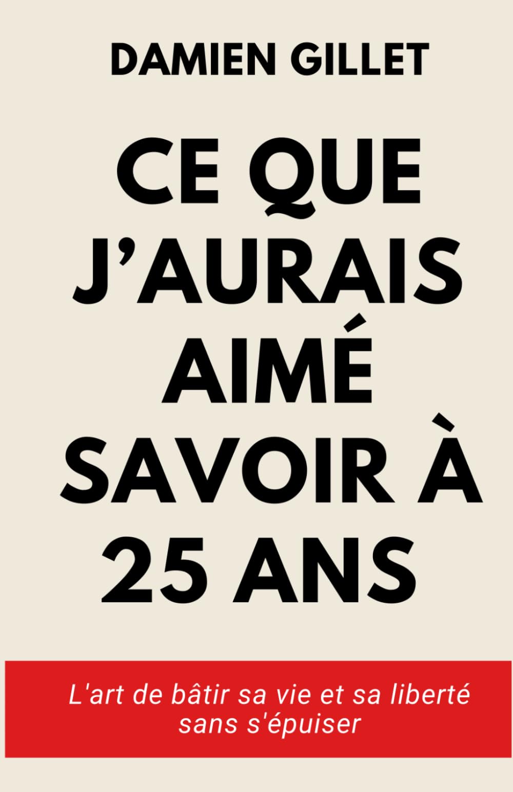 Ce que j'aurais aimé savoir à 25 ans: L'art de bâtir sa vie et sa liberté sans s'épuiser