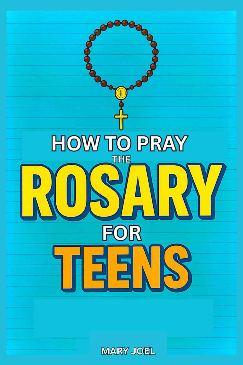 How to Pray the Rosary for Teens: A Step-by-Step Catholic Guide for Teenagers on Praying the Rosary, Understanding Mysteries, and Growing in Faith, In Accordance With the Catechism of the Church
