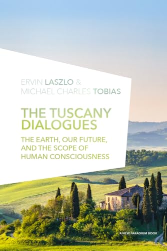 The Tuscany Dialogues: The Earth, Our Future, and the Scope of Human Consciousness (New Paradigm Books of the Laszlo Institute of New Paradigm Research)