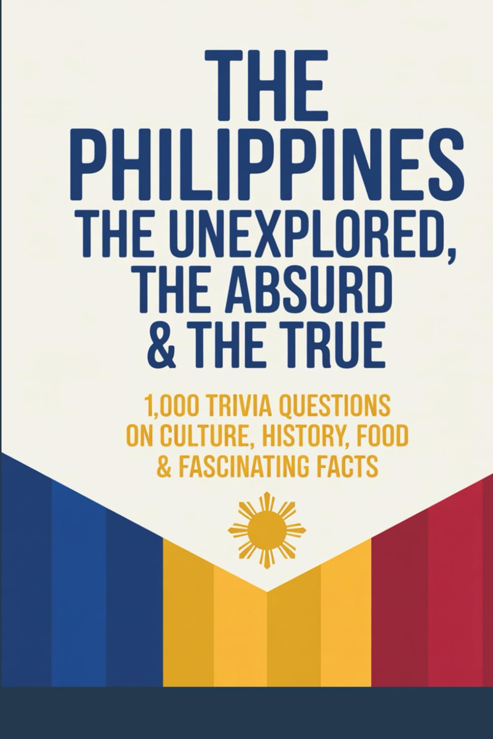 The Philippines: The Unexplained, The Absurd & The True: 1,000 Trivia Questions on Culture, History, Food & Fascinating Facts