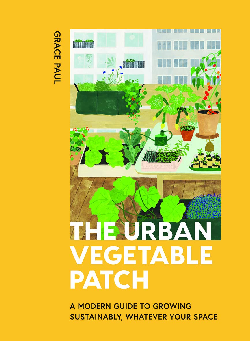 Urban Vegetable Patch : A Modern Guide to Growing Sustainably, Whatever Your ...