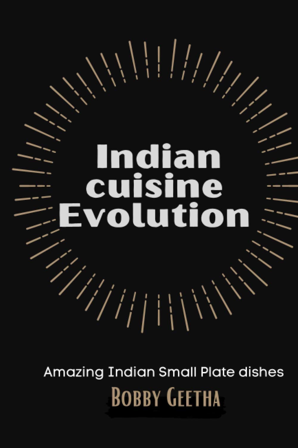 Indian Cuisine Evolution (Fine dining Indian Cook Books By Bobby geetha)