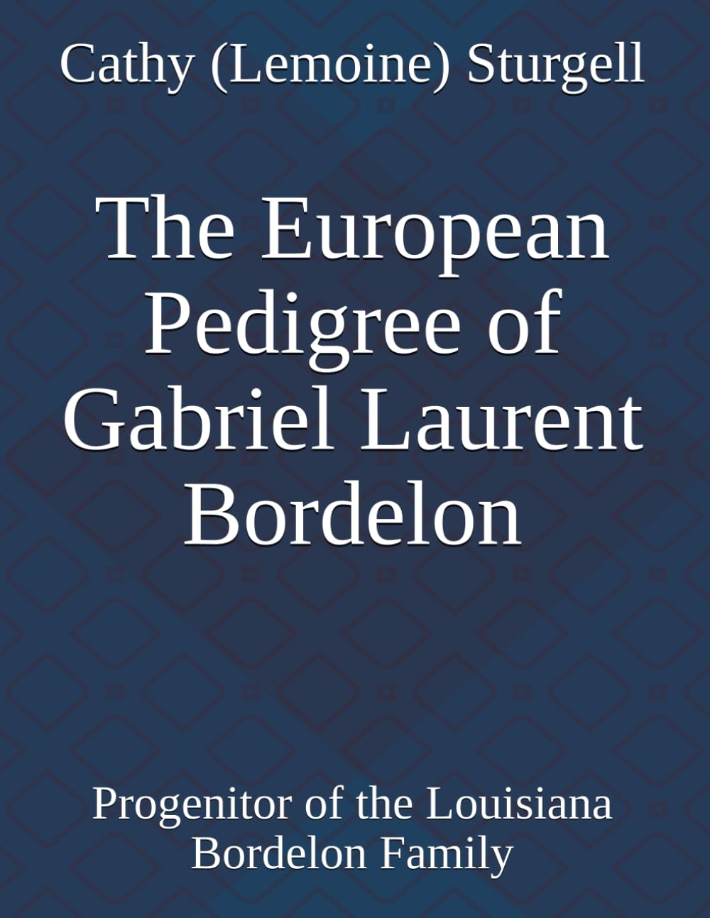 The European Pedigree of Gabriel Laurent Bordelon: Progenitor of the Louisiana Bordelon Family      Paperback – February 17, 2025