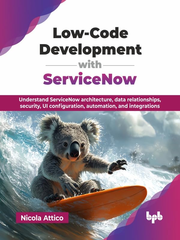 Low-Code Development with ServiceNow: Understand ServiceNow architecture, data relationships, security, UI configuration, automation, and integrations (English Edition)