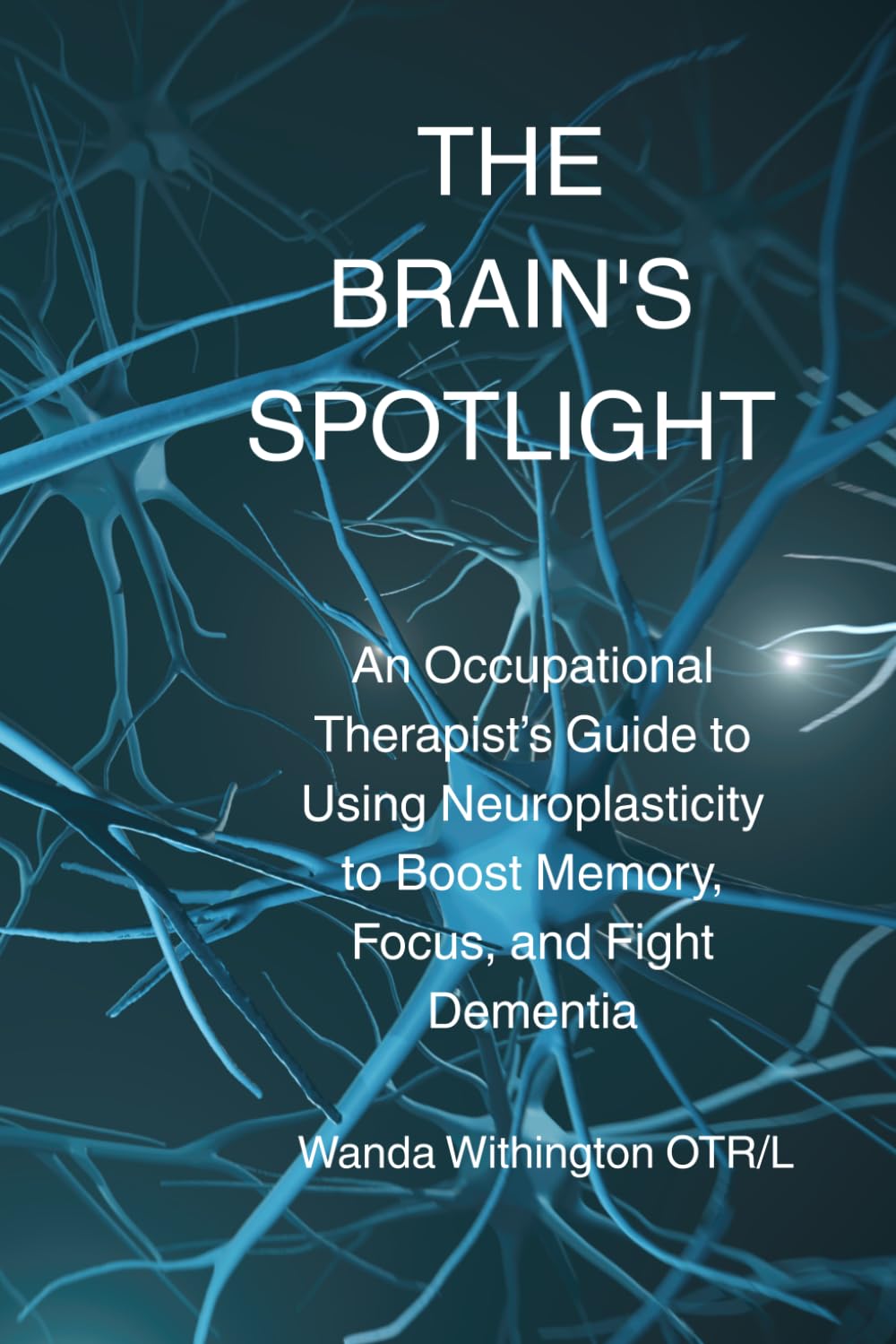 The Brain's Spotlight: An Occupational Therapist’s Guide to Using Neuroplasticity to Boost Memory, Focus, and Fight Dementia
