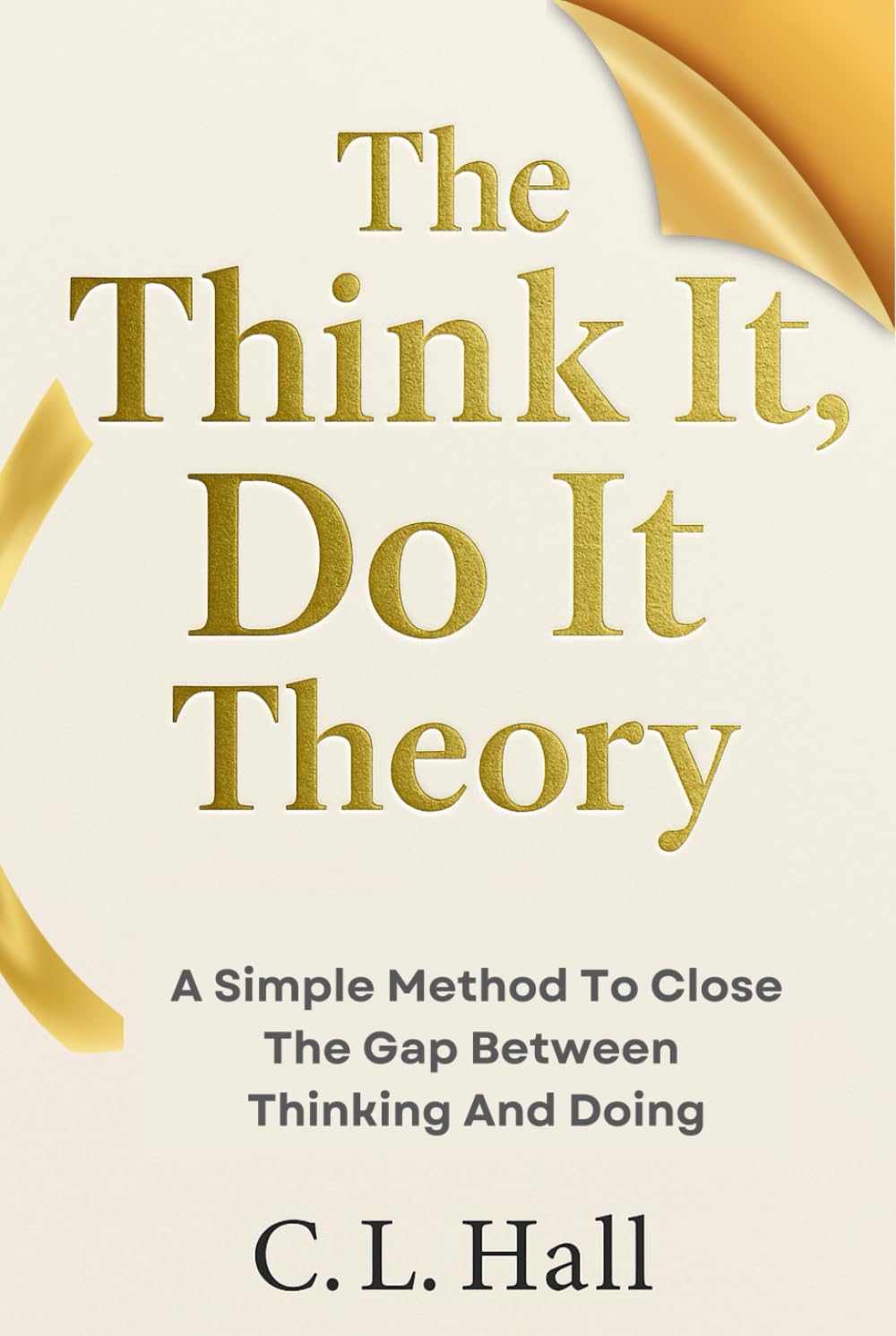 The Think It, Do It Theory: A Simple Method to Close the Gap Between Thinking and Doing (The Think It Do It Series)