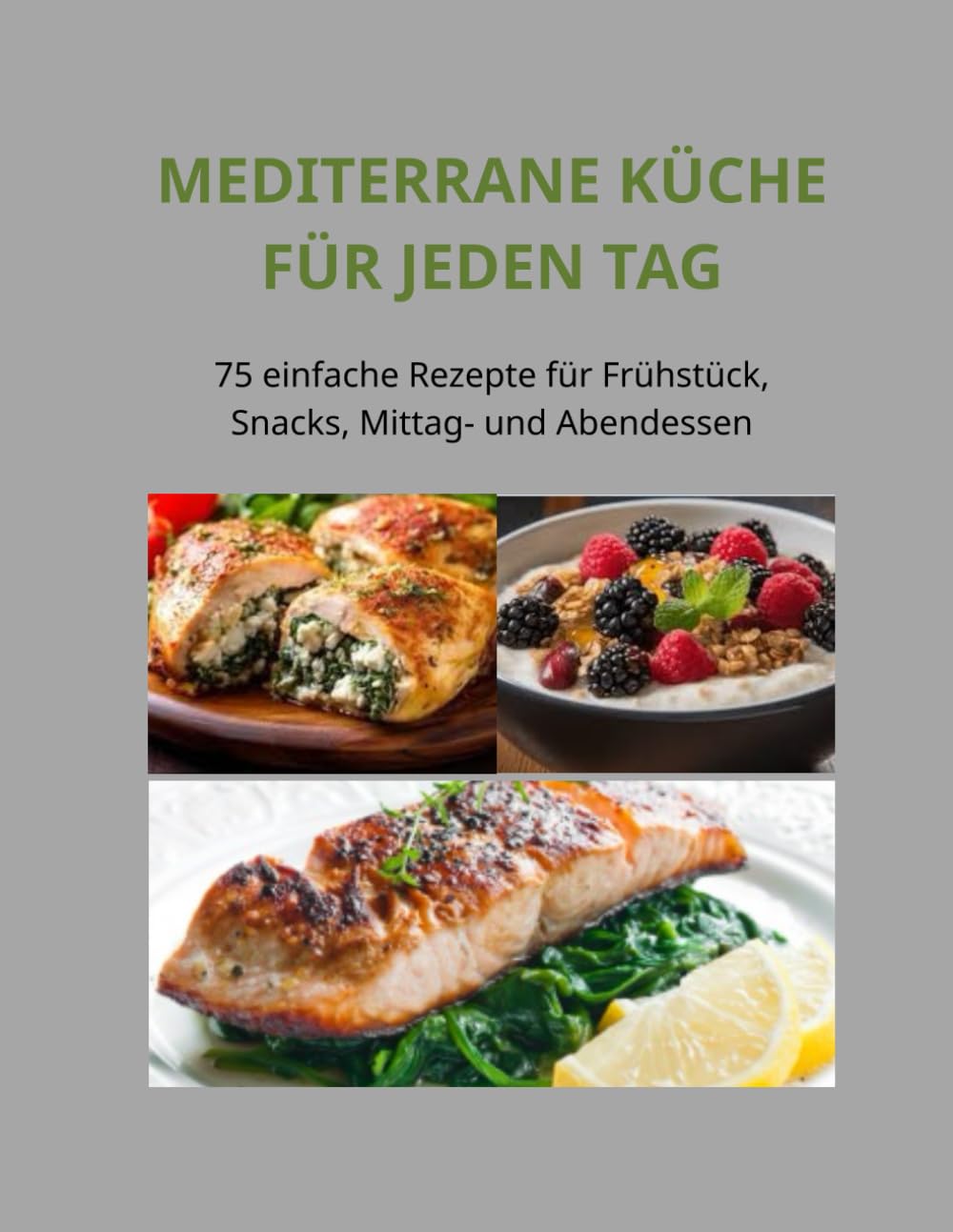 Mediterrane Küche für jeden Tag: 75 einfache Rezepte für Frühstück, Snacks, Mittag- und Abendessen