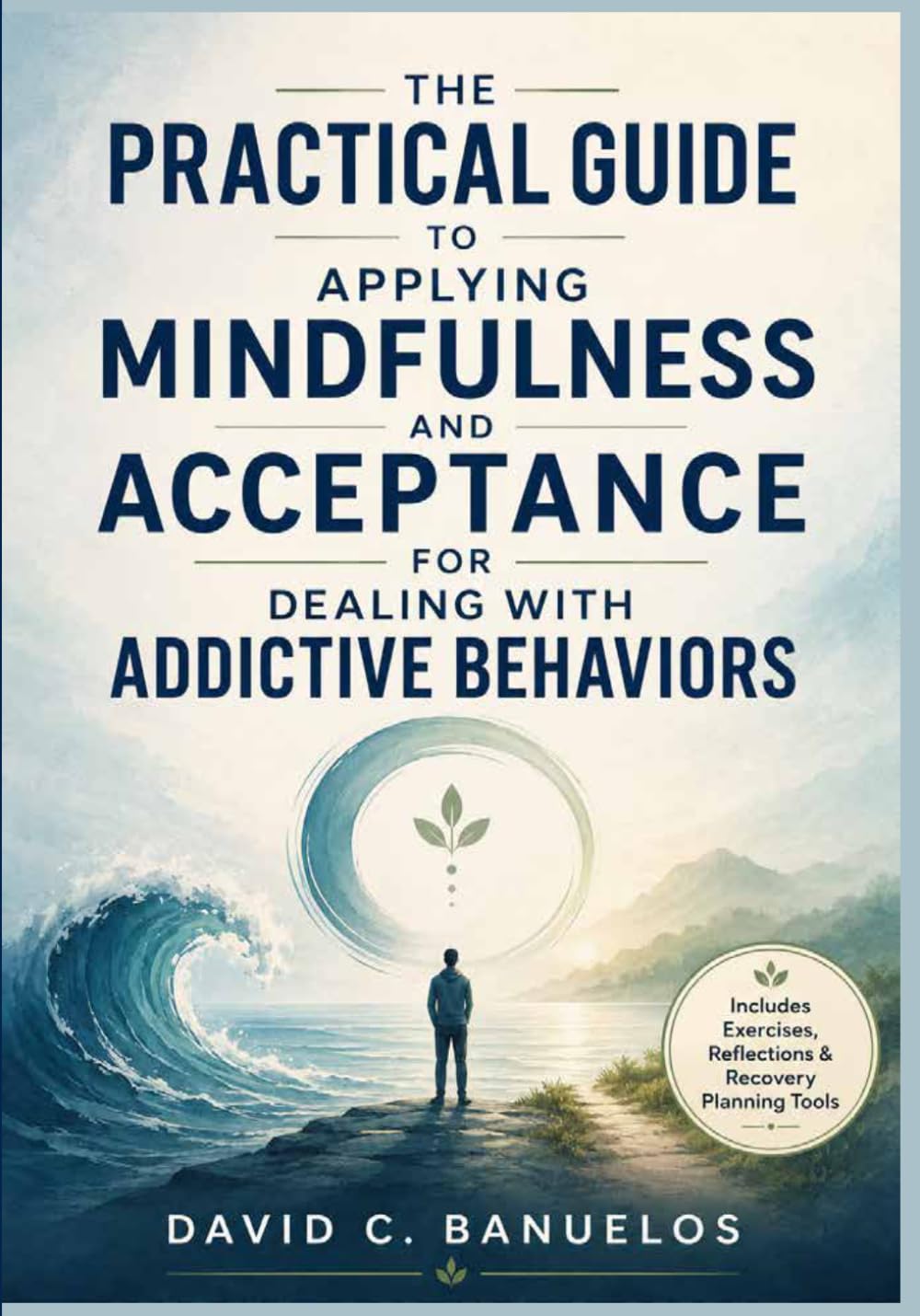 The Practical Guide to Applying Mindfulness and Acceptance for Dealing with Addictive Behaviors: Evidence-Based Skills for Cravings, Triggers, Relapse Prevention, and Values-Led Recovery