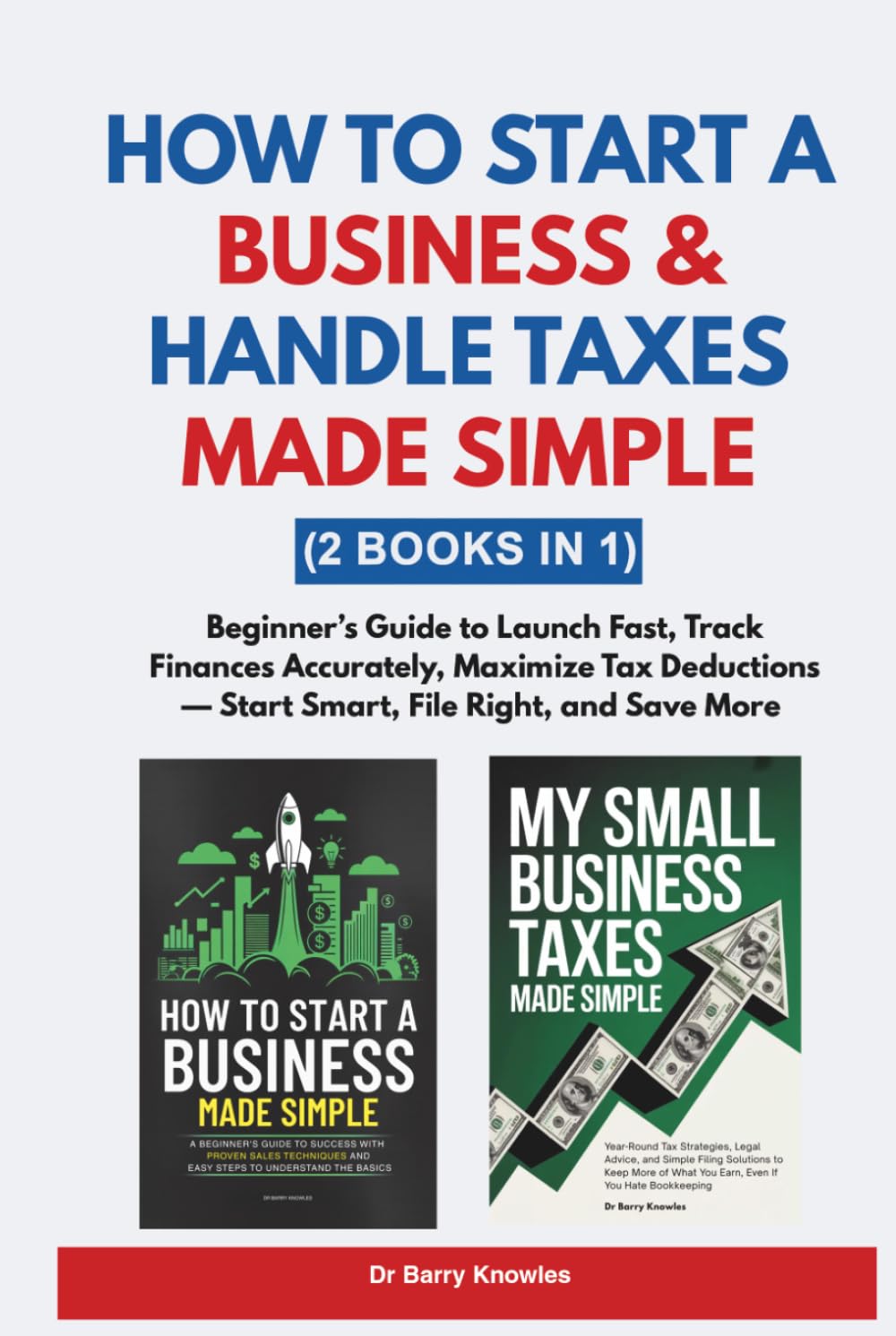 How to Start a Business & Handle Taxes Made Simple: Beginner’s Guide to Launch Fast, Track Finances Accurately, Maximize Tax Deductions— Start Smart, File Right, and Save More (2 Books in 1)