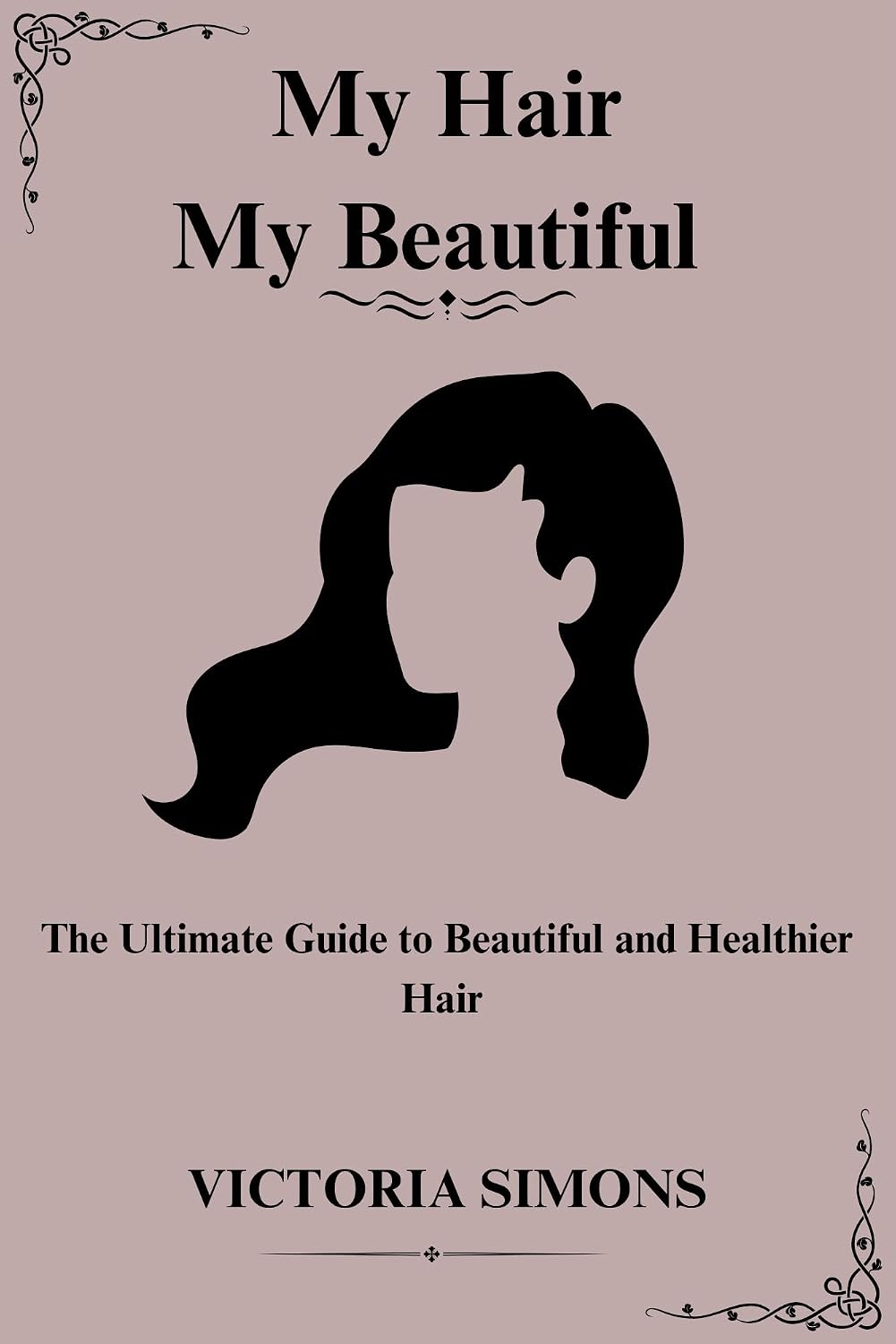 My Hair, My Beautiful : The Ultimate Guide to Beautiful and Healthier Hair | DIY Homemade Recipes and Essential Oils to Promote Hair Growth and Length Retention | For all Hair Types and Porosities