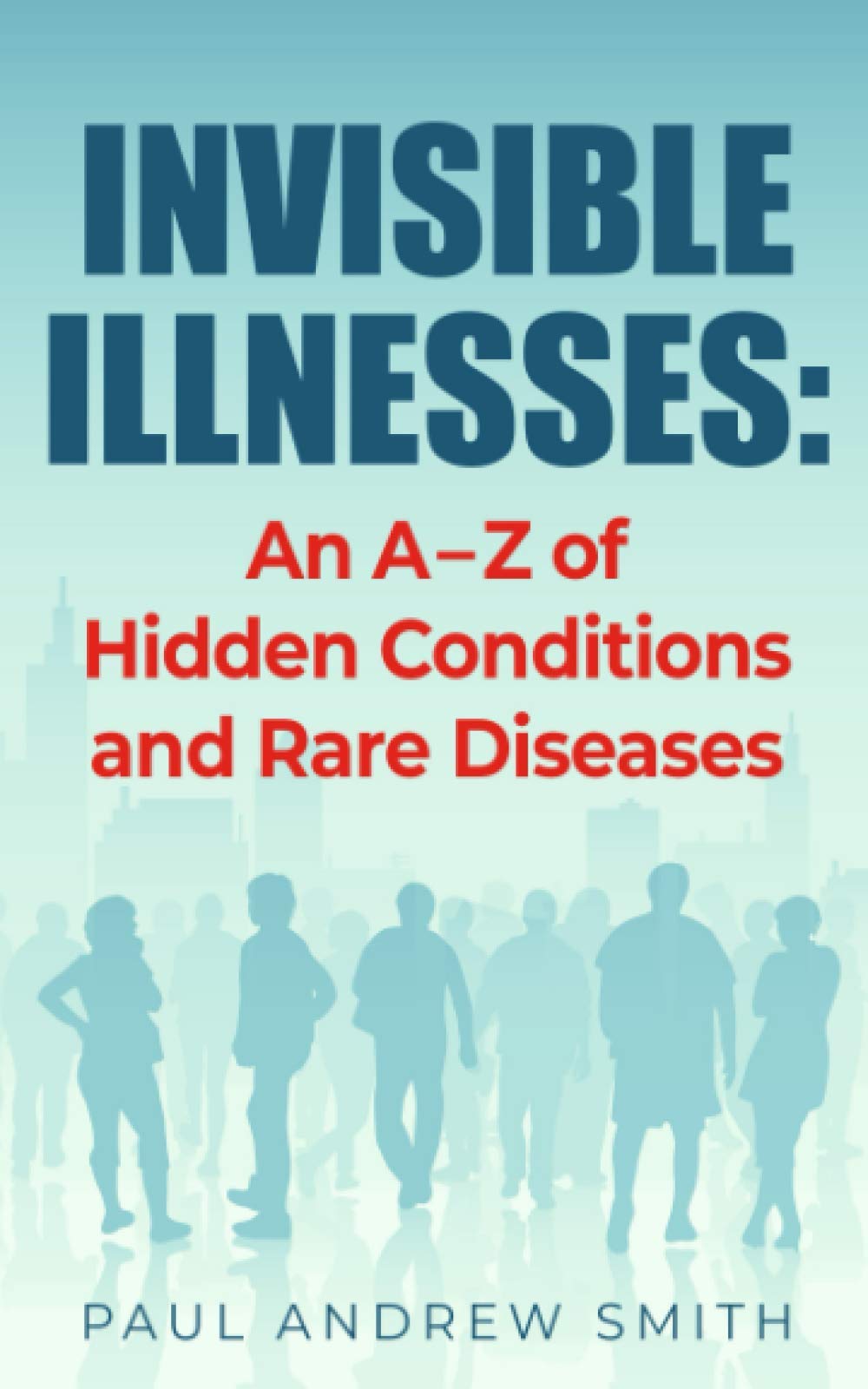Invisible Illnesses: An A - Z of Hidden Conditions and Rare Diseases