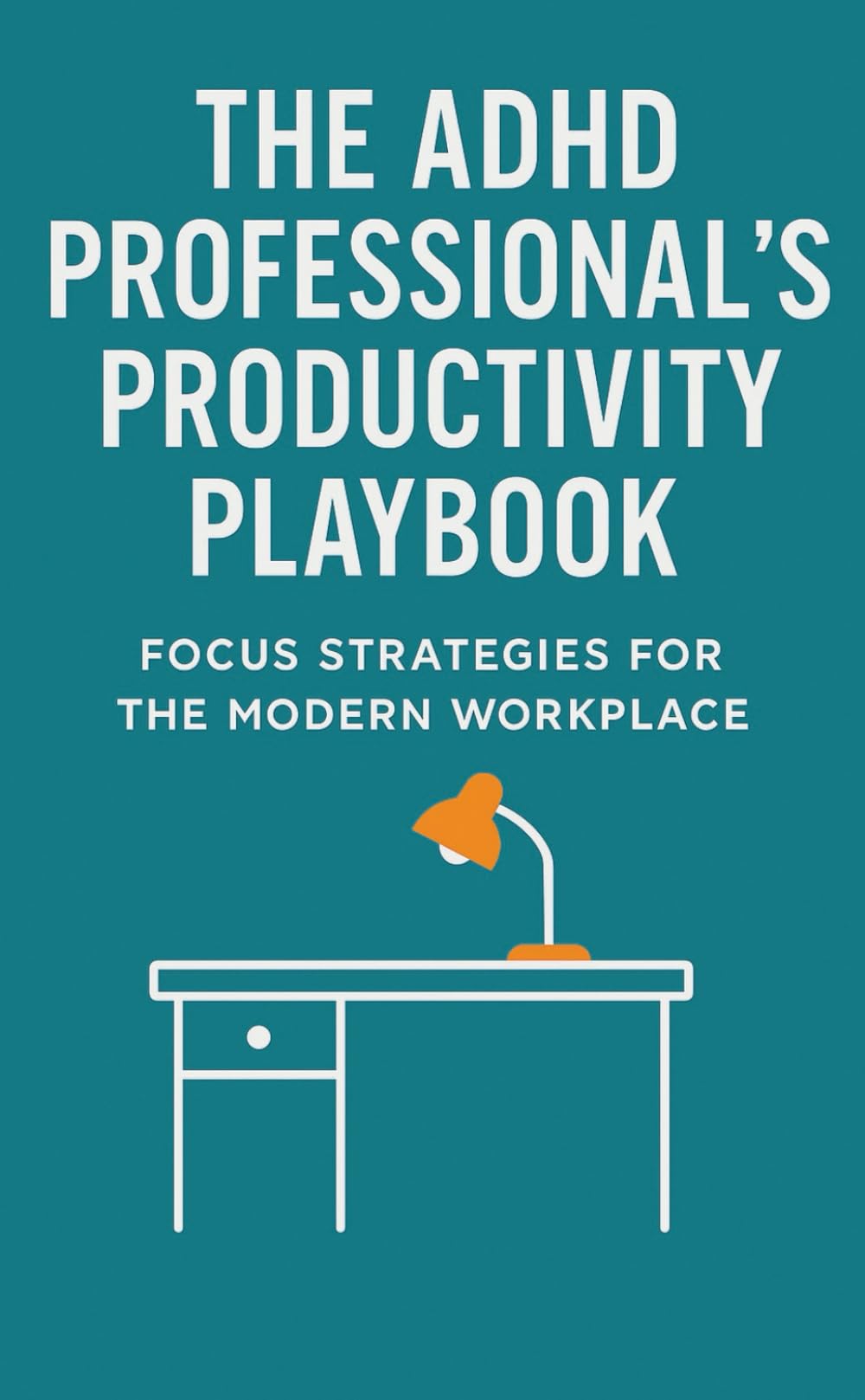 The ADHD Professional's Productivity Playbook: Focus Strategies for the Modern Workplace