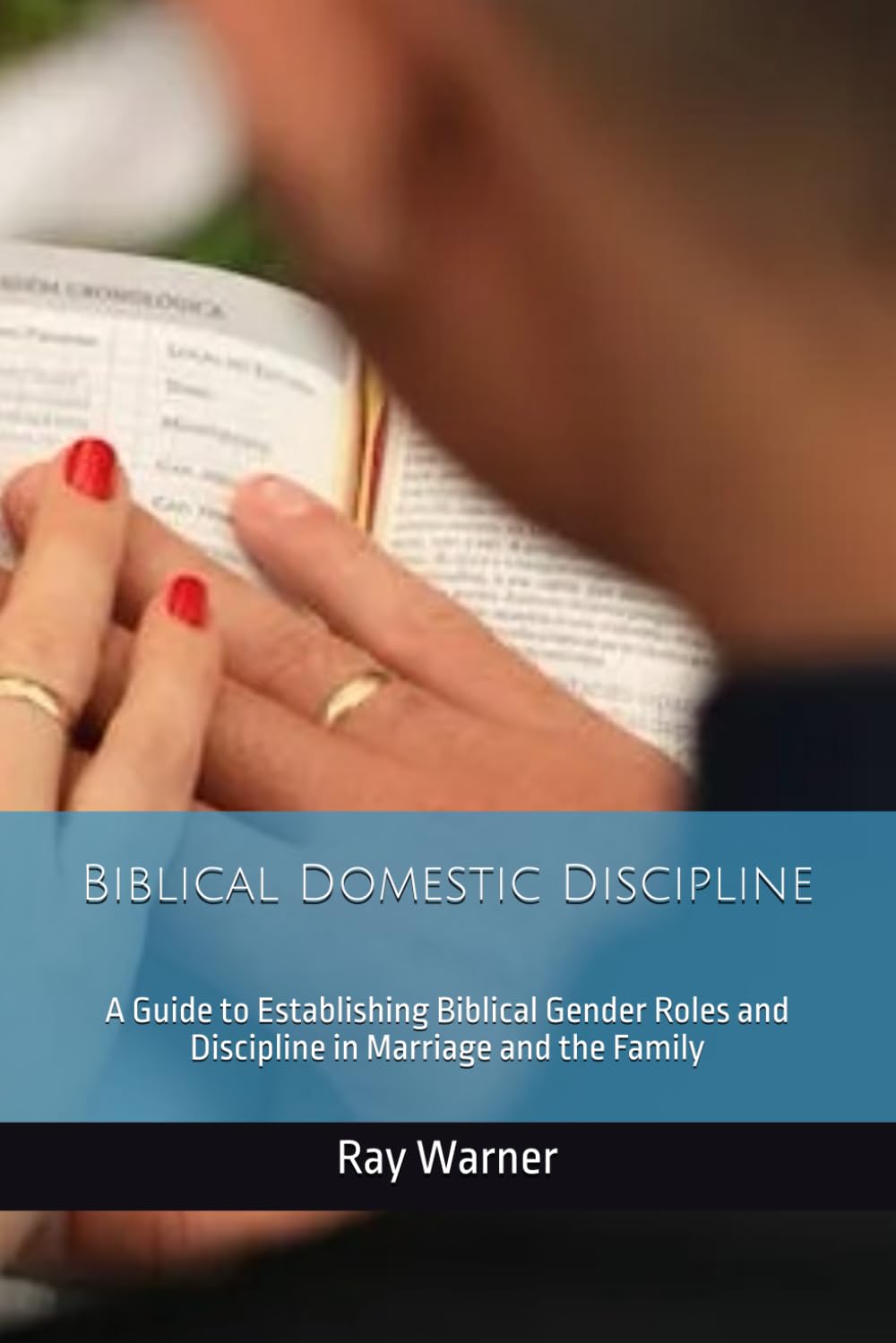 Biblical Domestic Discipline: A Guide to Establishing Biblical Gender Roles and Discipline in Marriage and the Family
