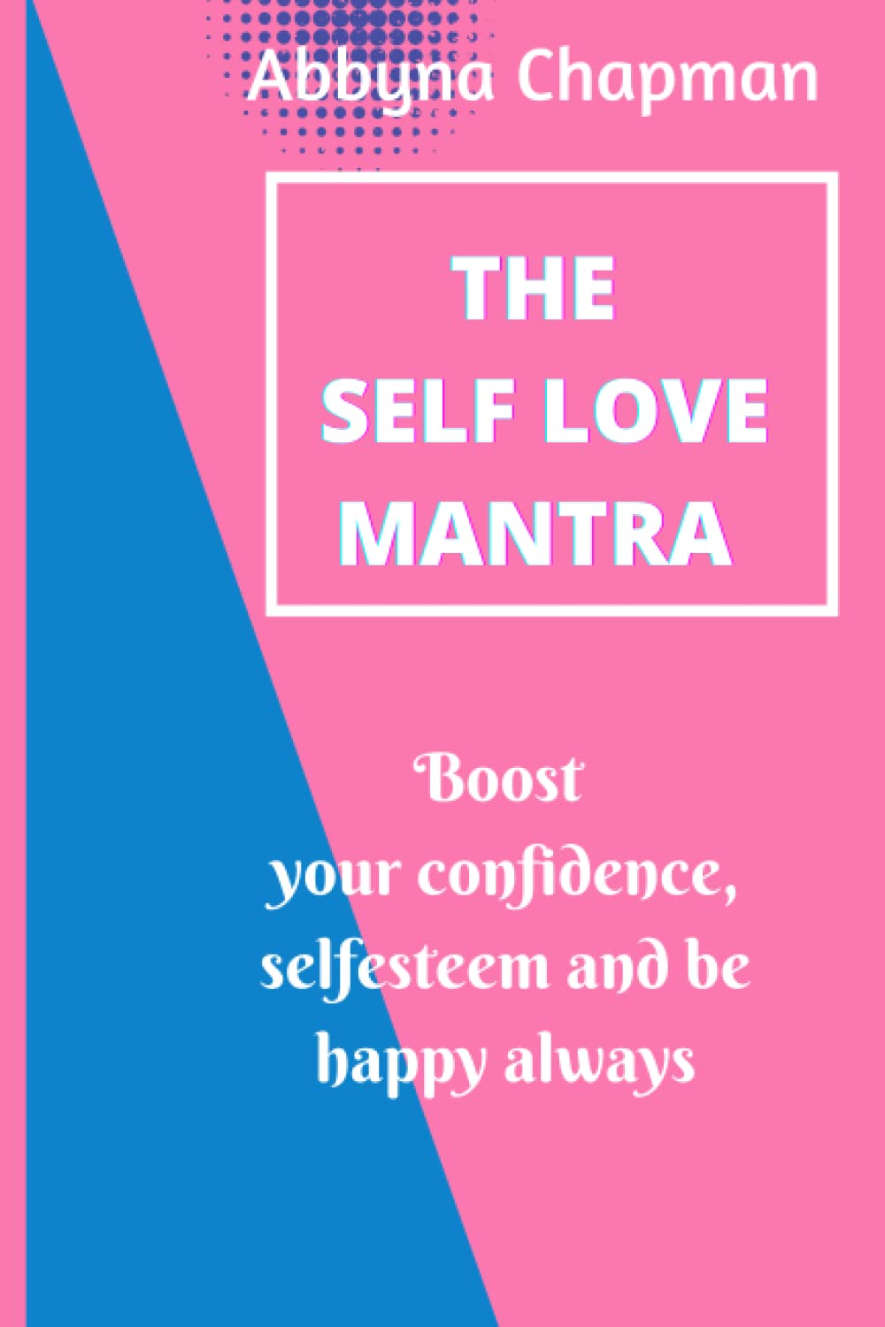 The Selflove Mantra: A Revolutionary Manual to Boost Self-Esteem, Acknowledge Your Worth, and Discover True Happiness