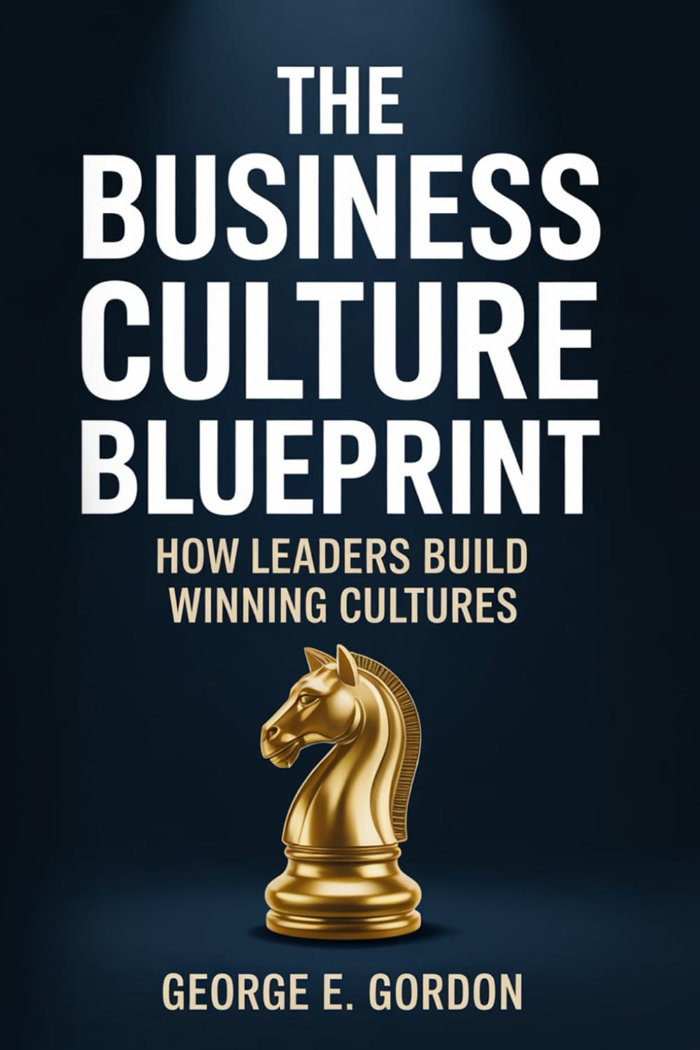 The Business Culture Blueprint: A Practical Playbook for Leaders to Increase Employee Engagement, Improve Retention, Build Stronger Brand Reputation, and Cultivate Customer Loyalty