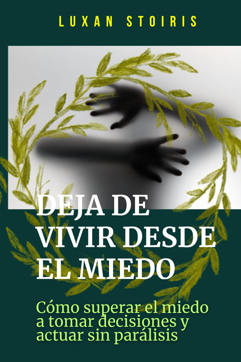 Deja de vivir desde el miedo: Cómo superar el miedo a tomar decisiones y actuar sin parálisis