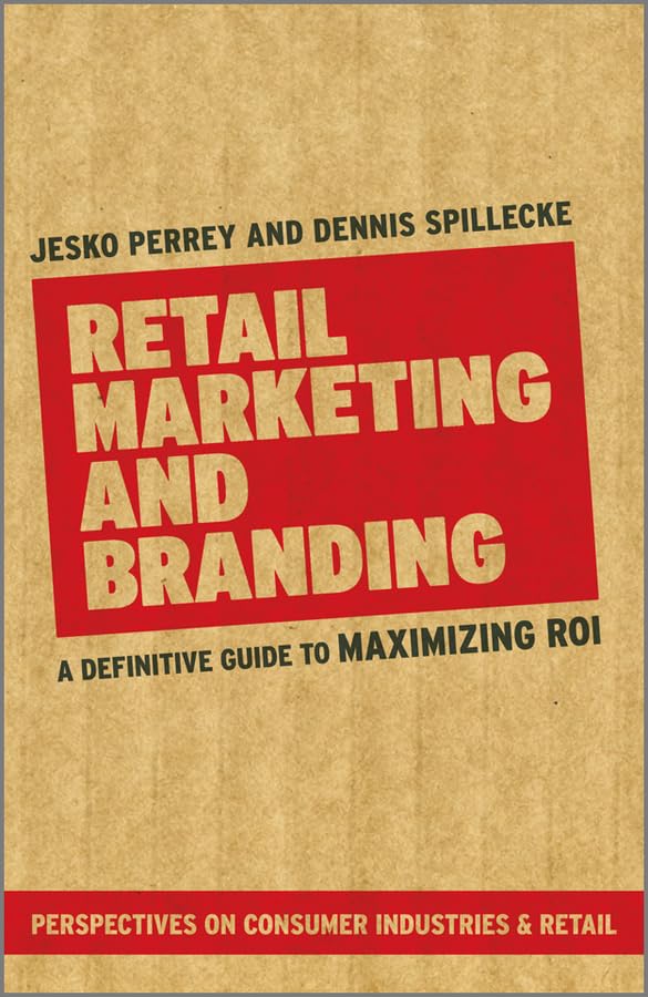 Retail Marketing and Branding: A Definitive Guide to Maximising ROI. Perspectives On Consumer Industries & Retail