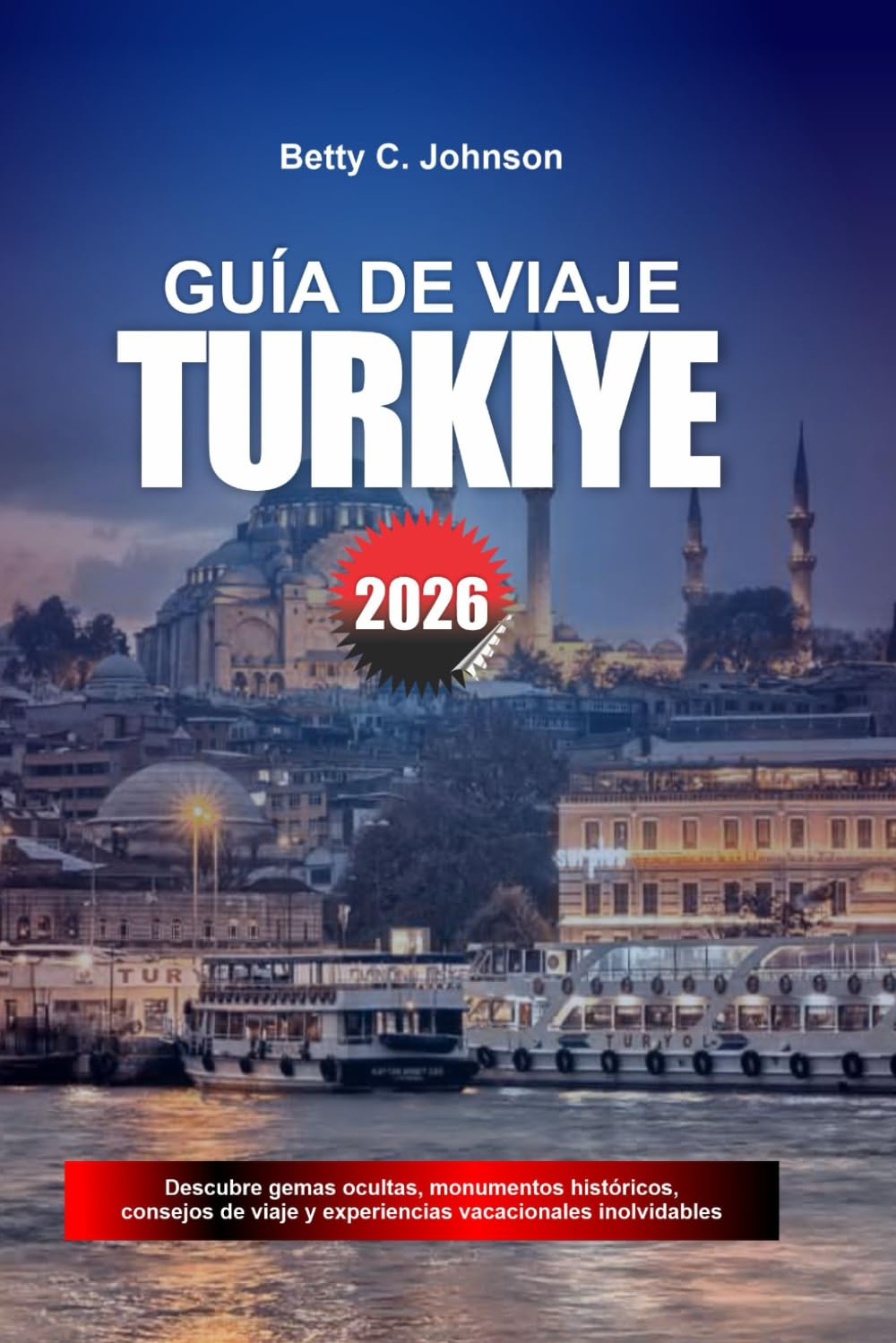GUÍA DE VIAJE TURKIYE 2026: Descubre joyas ocultas, monumentos históricos, consejos de viaje y experiencias vacacionales inolvidables