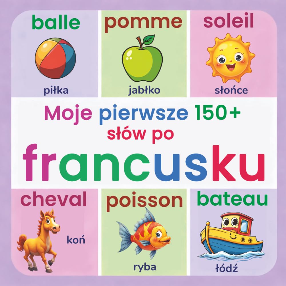 Moje pierwsze 150+ słów po francusku: Ilustrowany słownik dwujęzyczny francusko-polski dla dzieci od 2 lat | Nauka języka francuskiego poprzez codzienne słownictwo, zwierzęta, kolory i liczby
