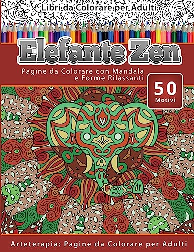Libri da Colorare per Adulti Elefante Zen: Pagine da Colorare con Mandala e Forme Rilassanti Arteterapia: Pagine da Colorare per Adulti: Volume 17