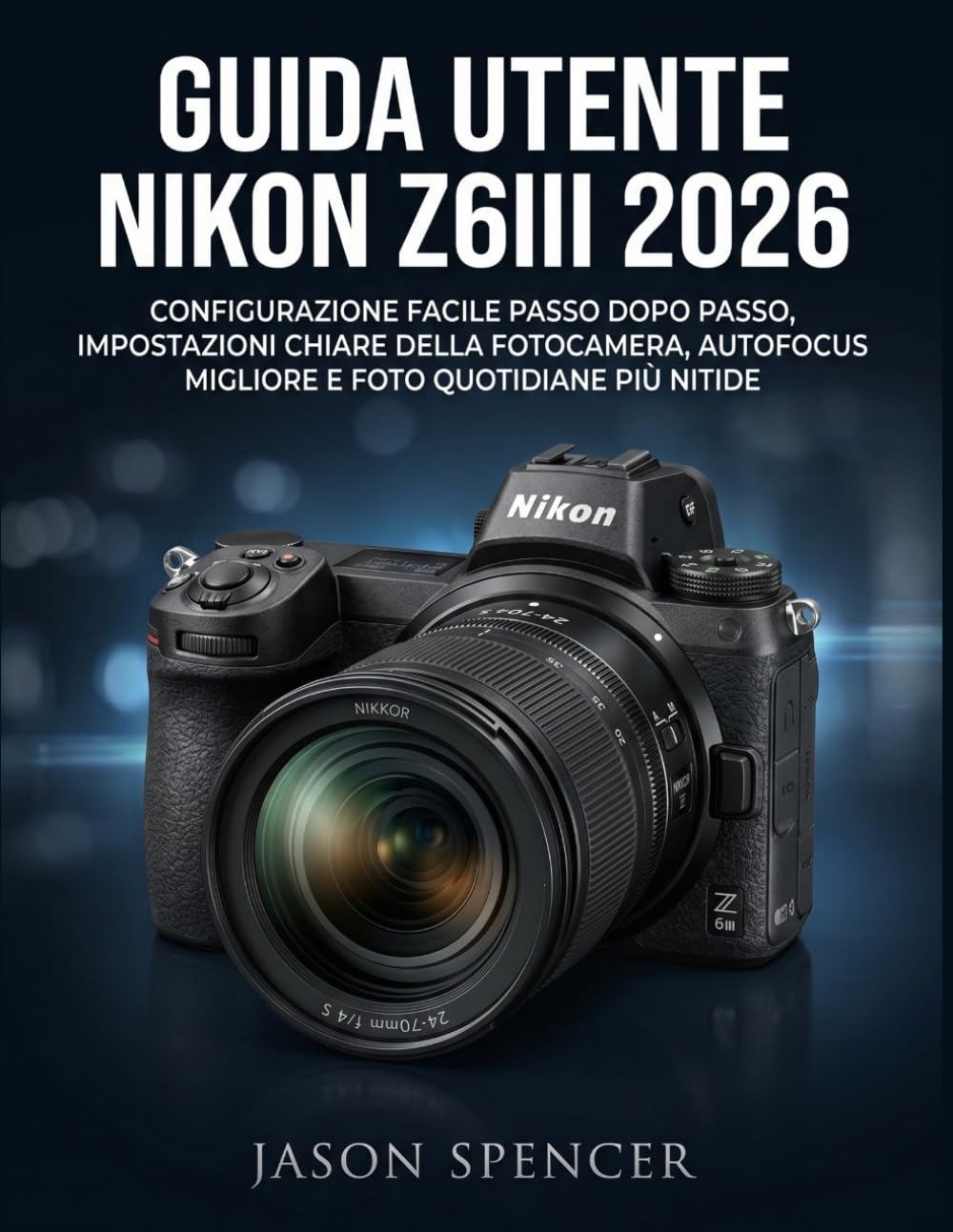 Guida Utente Nikon Z6III 2026: Configurazione facile passo dopo passo, impostazioni chiare della fotocamera, autofocus migliore e foto quotidiane più nitide