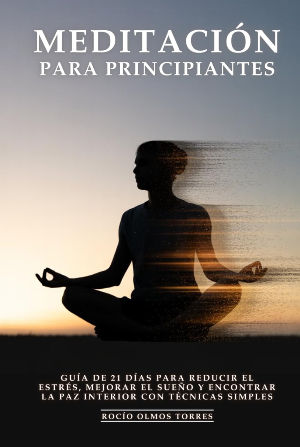 Meditación Para Principiantes: Guía de 21 Días para Reducir el Estrés, Mejorar el Sueño y Encontrar la Paz Interior con Técnicas Simples
