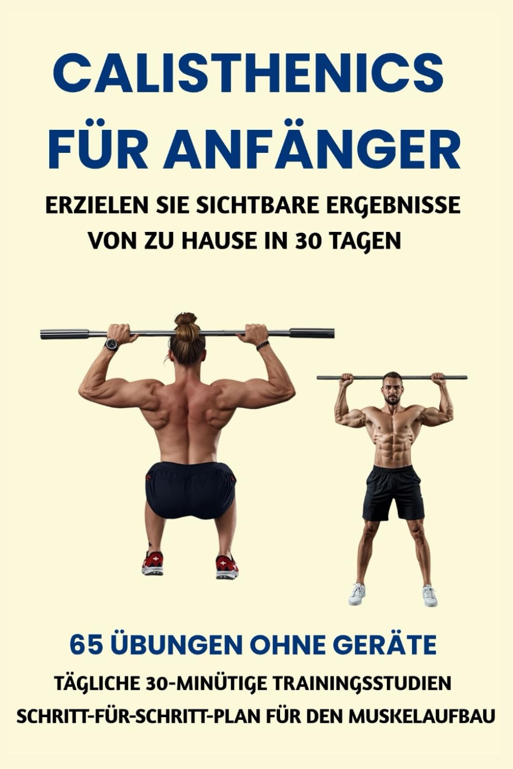 CALISTHENICS FÜR ANFÄNGER: ERZIELEN SIE SICHTBARE ERGEBNISSE VON ZU HAUSE IN 30 TAGEN: 65 ÜBUNGEN OHNE GERÄTE, TÄGLICHE 30-MINÜTIGE TRAININGSSTUDIEN, SCHRITT-FÜR-SCHRITT-PLAN FÜR DEN MUSKELAUFBAU