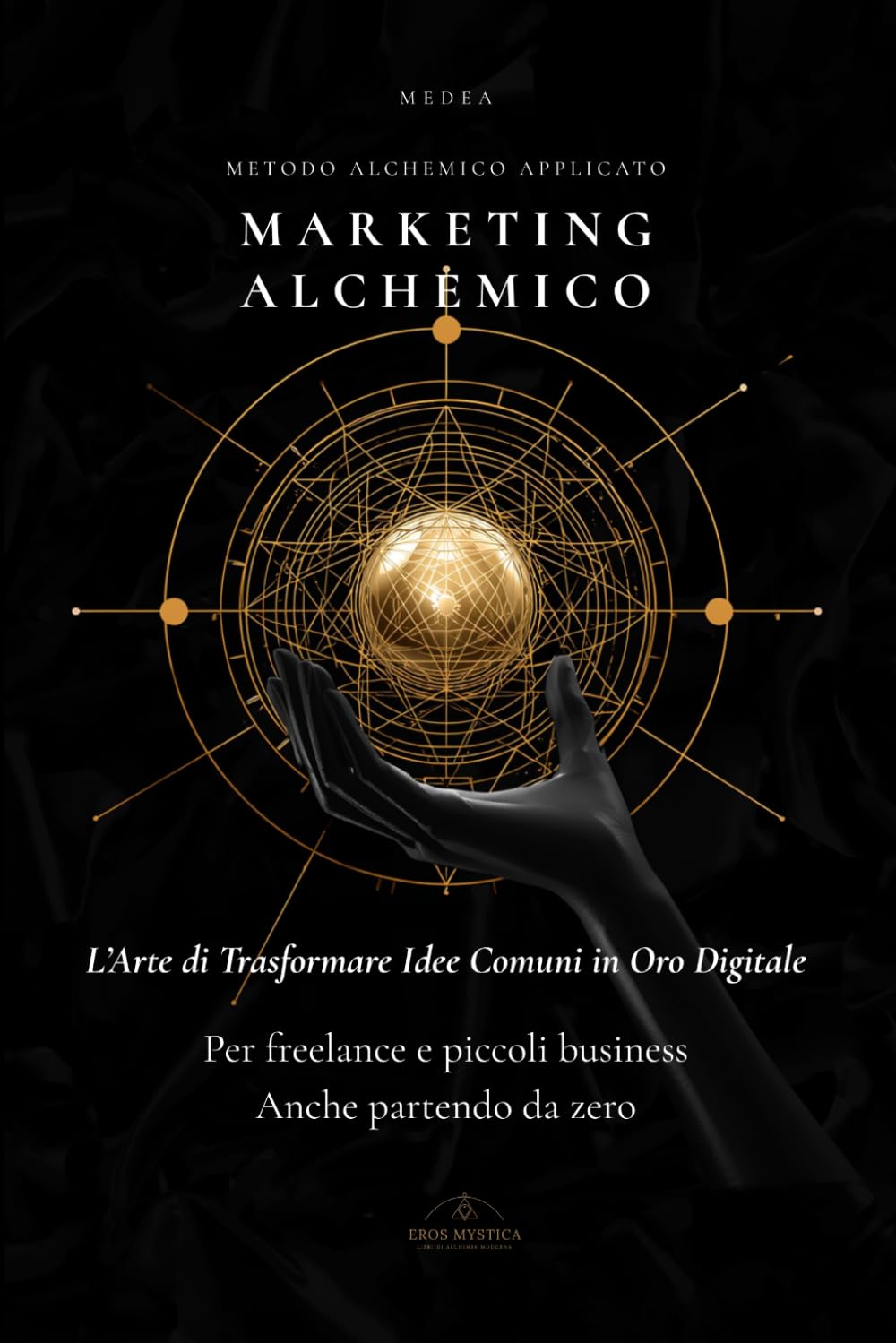 Marketing Alchemico: L' Arte di Trasformare Idee Comuni in Oro Digitale (Eros Mystica™ – Alchimia Moderna)