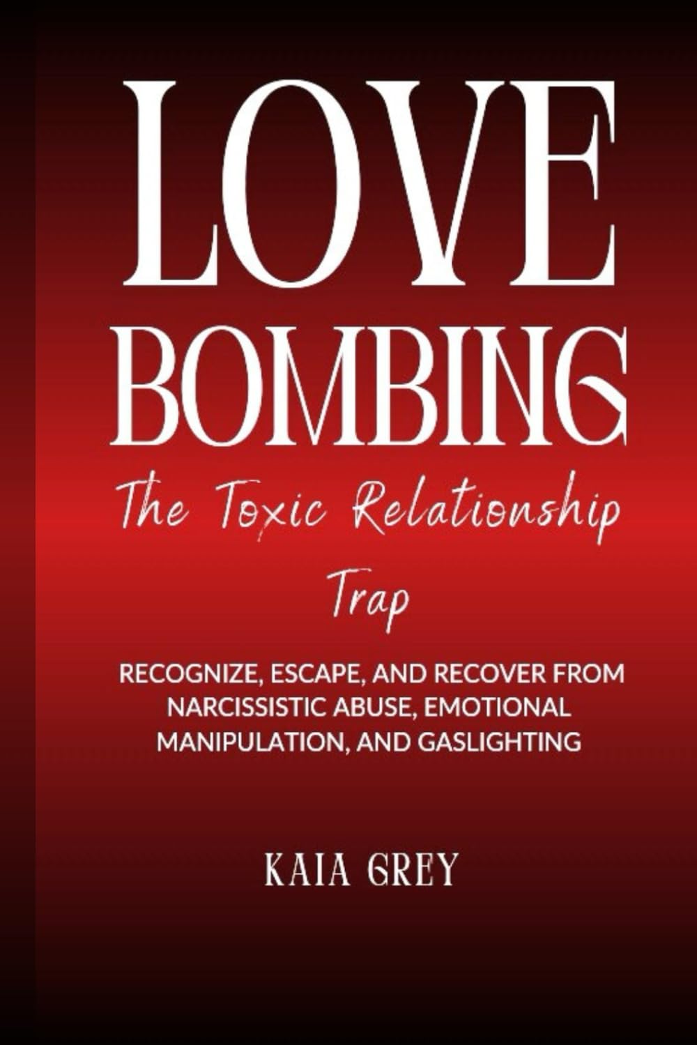Love Bombing The Toxic Relationship Trap: Recognize, Escape, and Recover from Narcissistic Abuse, Emotional Manipulation, and Gaslighting