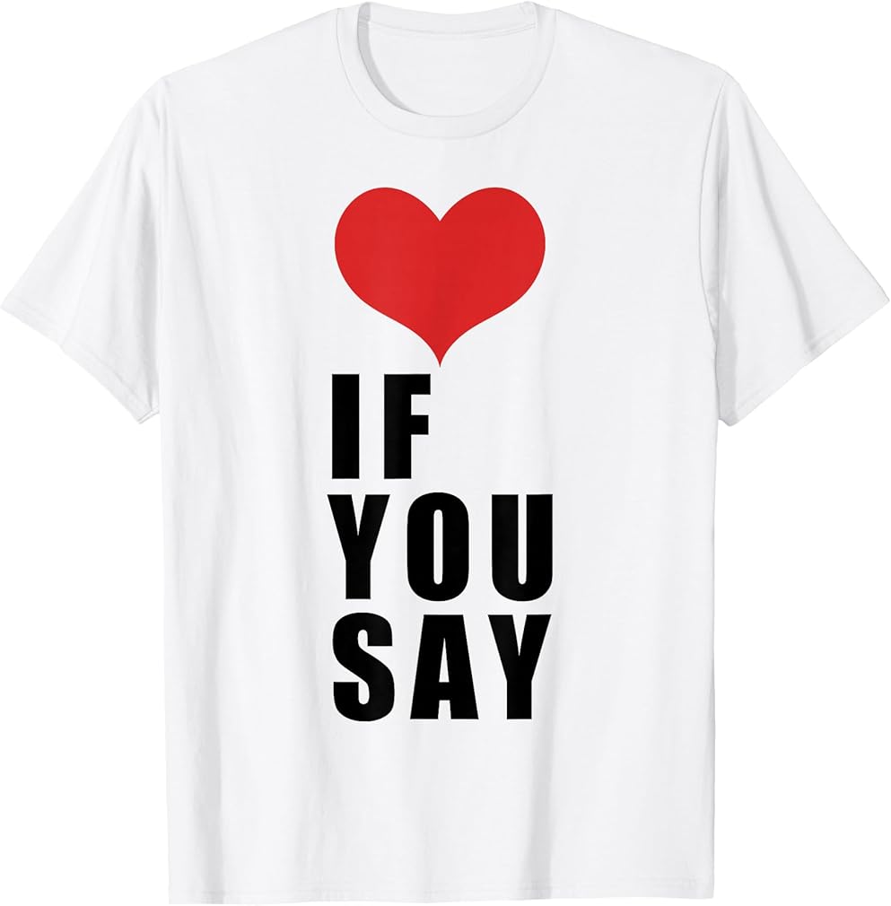 Love If You Say T-Shirt