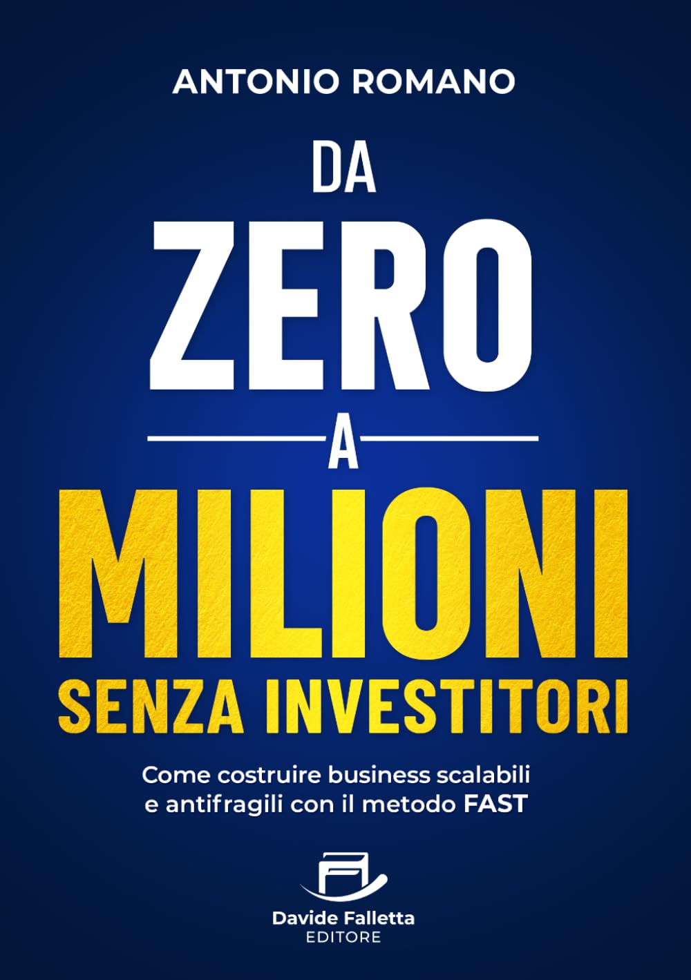 Da Zero a Milioni senza Investitori: Come costruire business scalabili e antifragili con il metodo FAST