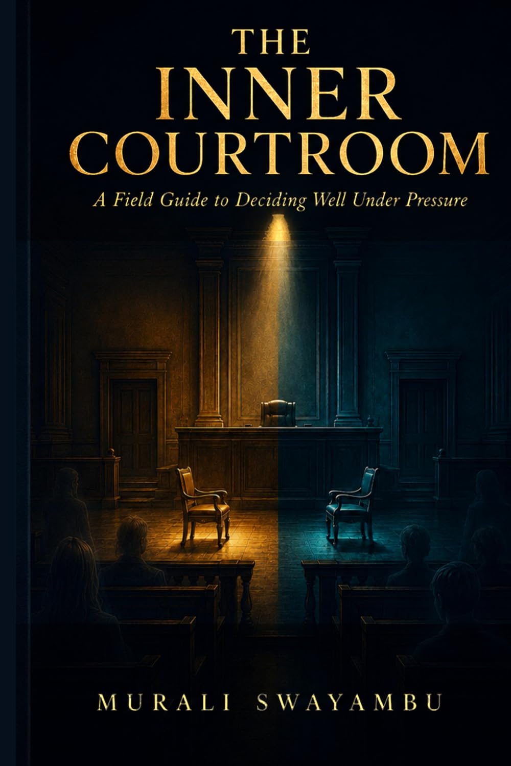THE INNER COURTROOM: A Field Guide to Deciding Well Under Pressure
