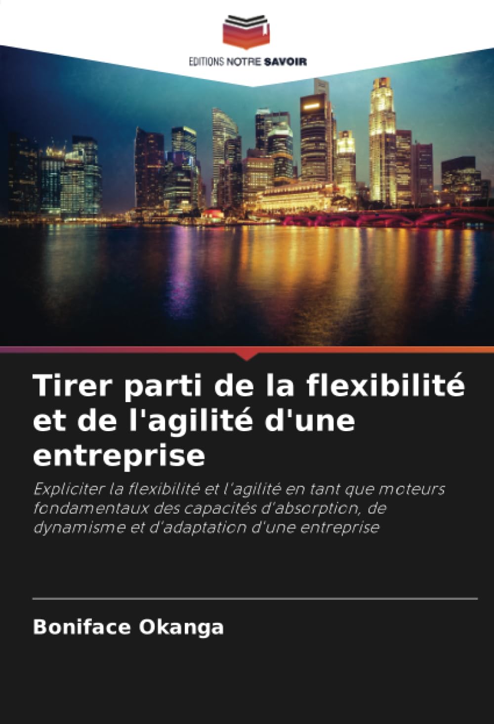 Tirer parti de la flexibilité et de l'agilité d'une entreprise: Expliciter la flexibilité et l'agilité en tant que moteurs fondamentaux des capacités ... de dynamisme et d'adaptation d'une entreprise