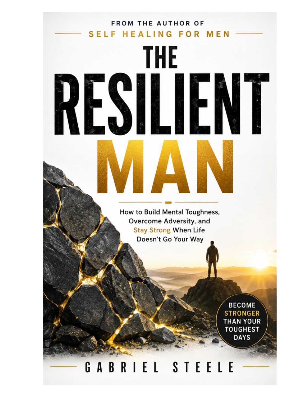 The Resilient Man: How to Build Mental Toughness, Overcome Adversity, and Stay Strong When Life Doesn't Go Your Way