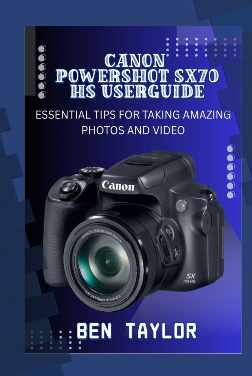 CANON POWERSHOT SX70 HS USER GUIDE: ESSENTIAL TIPS FOR TAKING AMAZING PHOTOS AND VIDEO