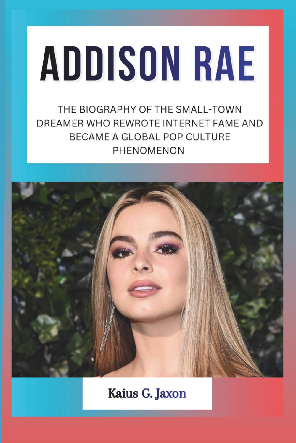 ADDISON RAE: THE BIOGRAPHY OF THE SMALL-TOWN DREAMER WHO REWROTE INTERNET FAME AND BECAME A GLOBAL POP CULTURE PHENOMENON (INFLUENCE FILES: INSIDE THE RISE OF TODAY`S MOST INFLUENTIAL CELEBRITIES)