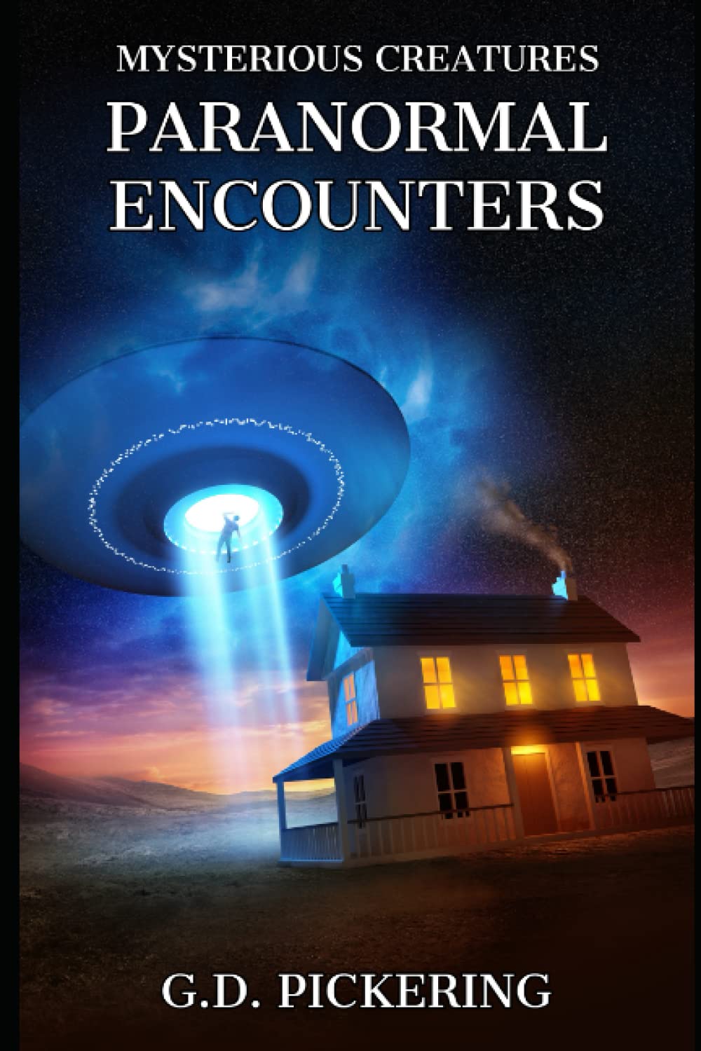 Mysterious Creatures: Paranormal Encounters: Real Life Paranormal Encounters With Aliens, UFO'S, Ghosts, Shadow People And Many More