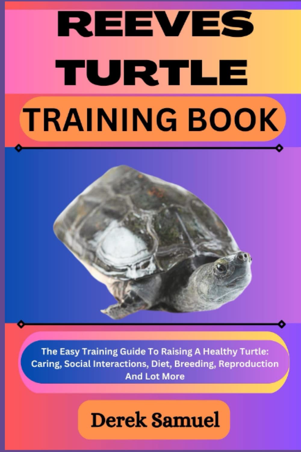REEVES TURTLE TRAINING BOOK: The Easy Training Guide To Raising A Healthy Turtle: Caring, Social Interactions, Diet, Breeding, Reproduction And Lot ... Expert Care and Training Techniques")