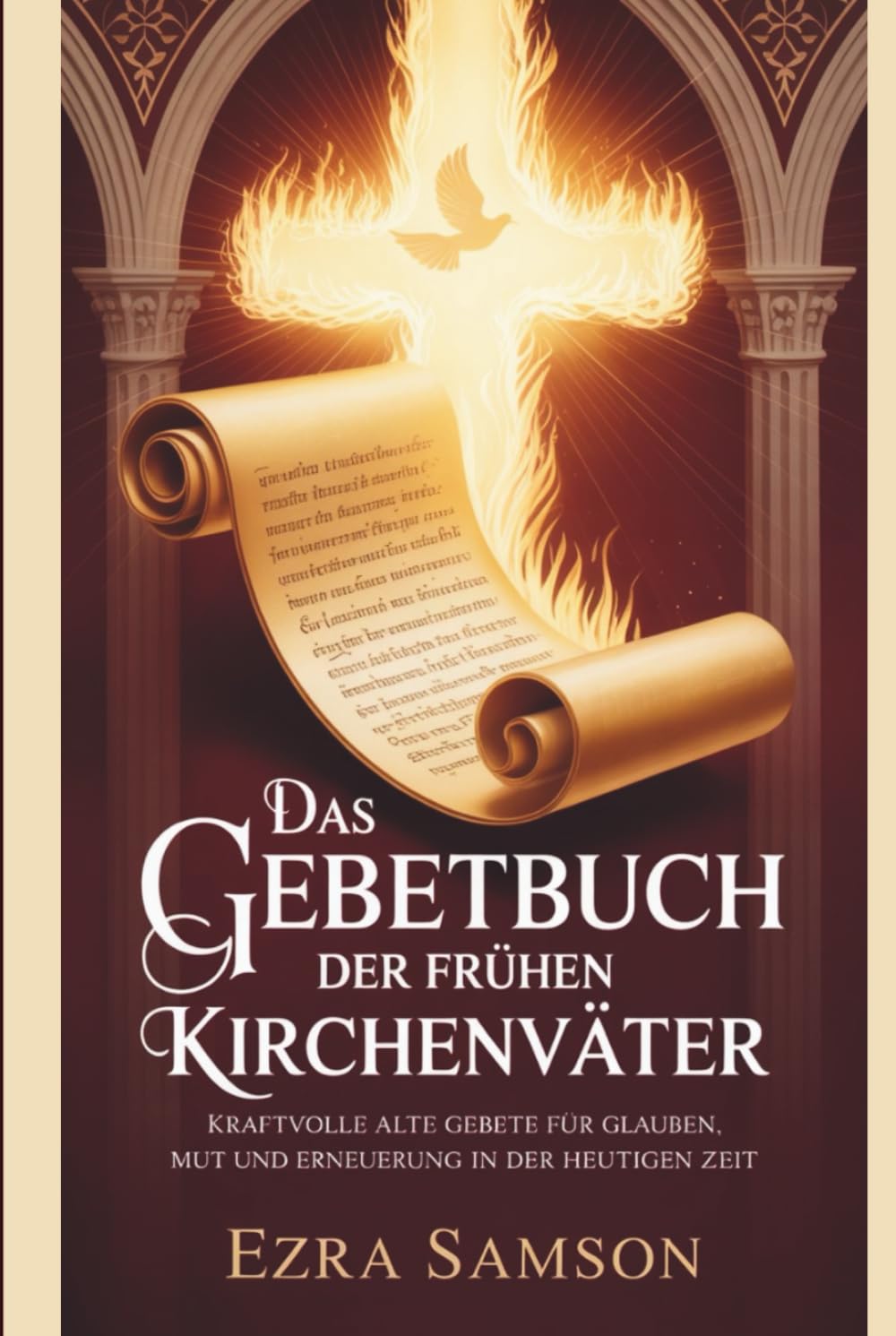 Das Gebetbuch der frühen Kirchenväter: Kraftvolle alte Gebete für Glauben, Mut und Erneuerung in der heutigen Zeit