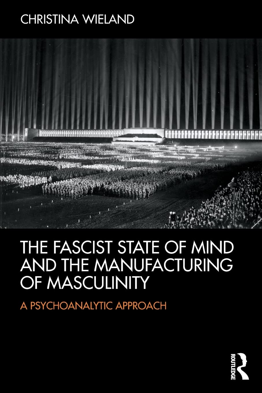 The Fascist State of Mind and the Manufacturing of Masculinity: A psychoanalytic approach      1st Edition