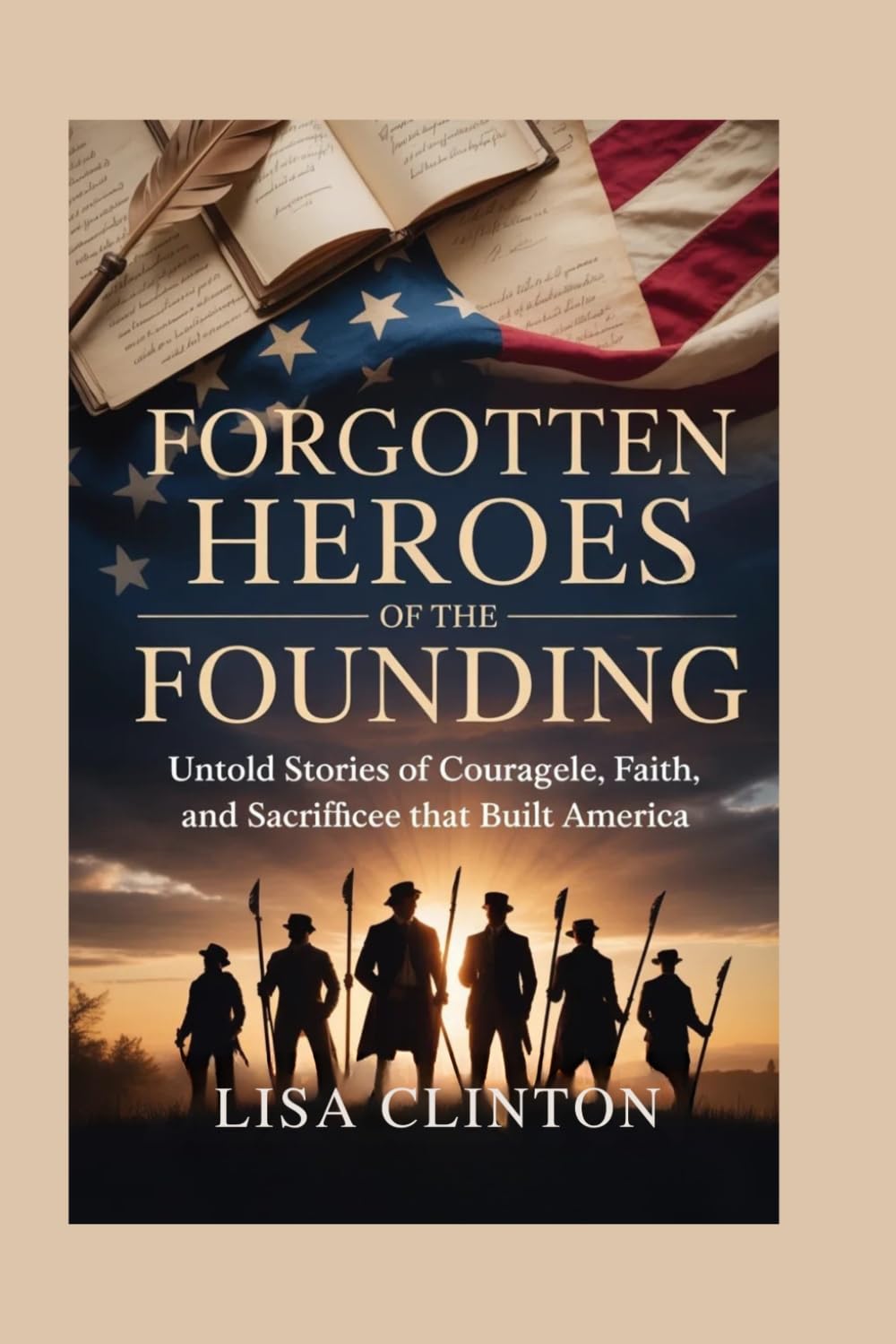 Forgotten Heroes of The Founding: Untold Stories of Courage Faith, and Sacrifice That Built America