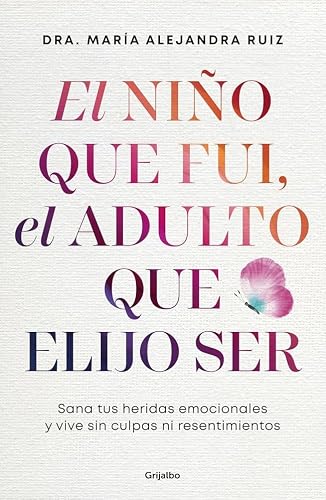 El niño que fui, el adulto que elijo ser: Sana tu heridas emocionales y vive sin culpas ni resentimientos (Crecimiento personal)